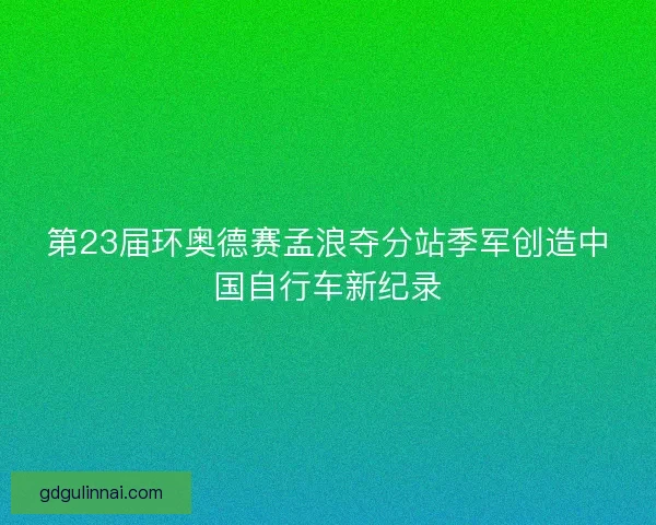 第23届环奥德赛孟浪夺分站季军创造中国自行车新纪录
